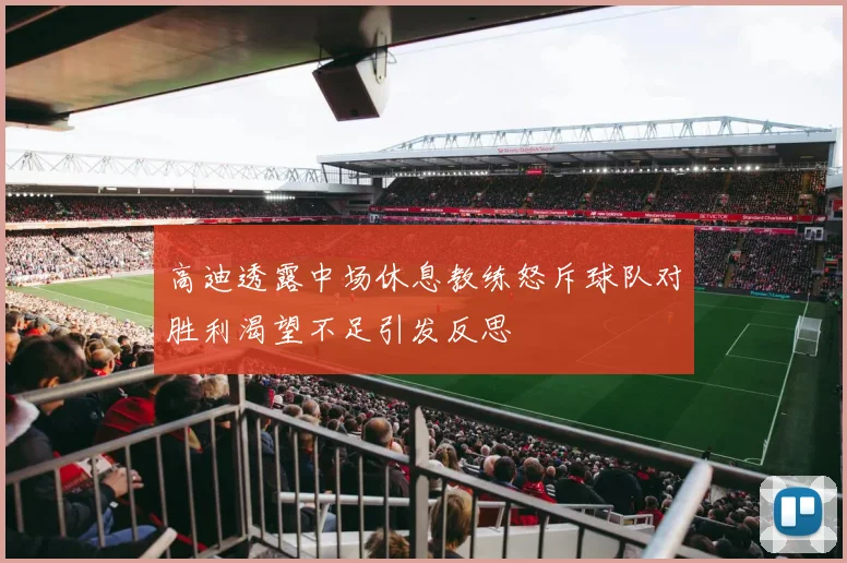 高迪透露中场休息教练怒斥球队对胜利渴望不足引发反思