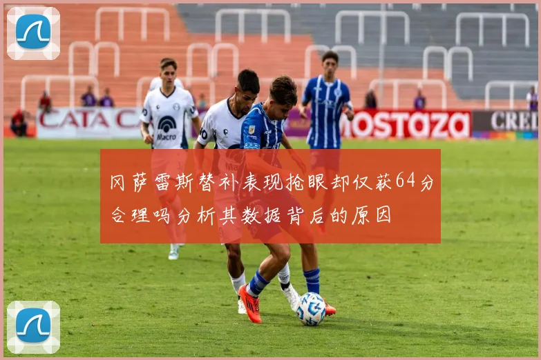 冈萨雷斯替补表现抢眼却仅获64分合理吗分析其数据背后的原因