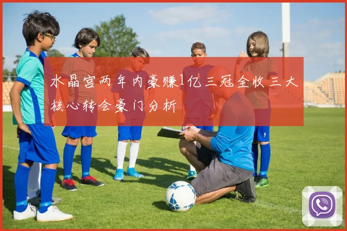 水晶宫两年内豪赚1亿三冠全收三大核心转会豪门分析