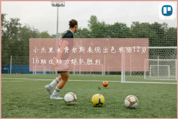 小杰里米费尔斯表现出色单场12分16助攻助力球队胜利