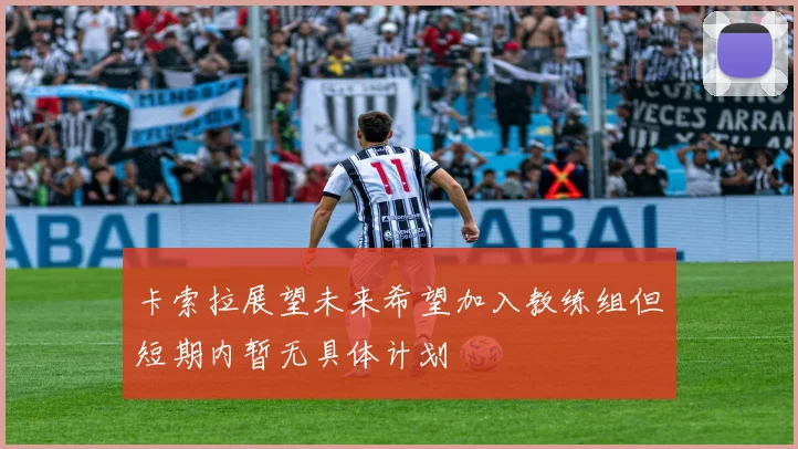 卡索拉展望未来希望加入教练组但短期内暂无具体计划