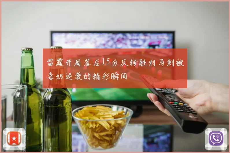 雷霆开局落后15分反转胜利马刺被毒奶逆袭的精彩瞬间