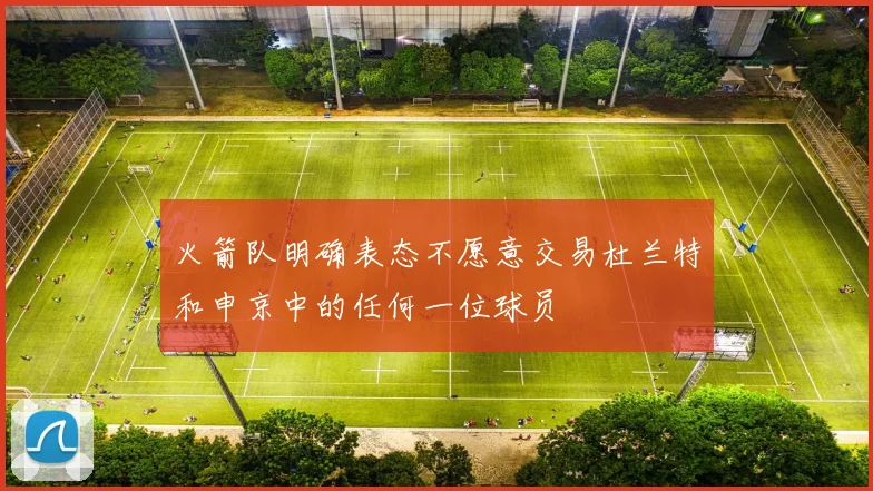 火箭队明确表态不愿意交易杜兰特和申京中的任何一位球员