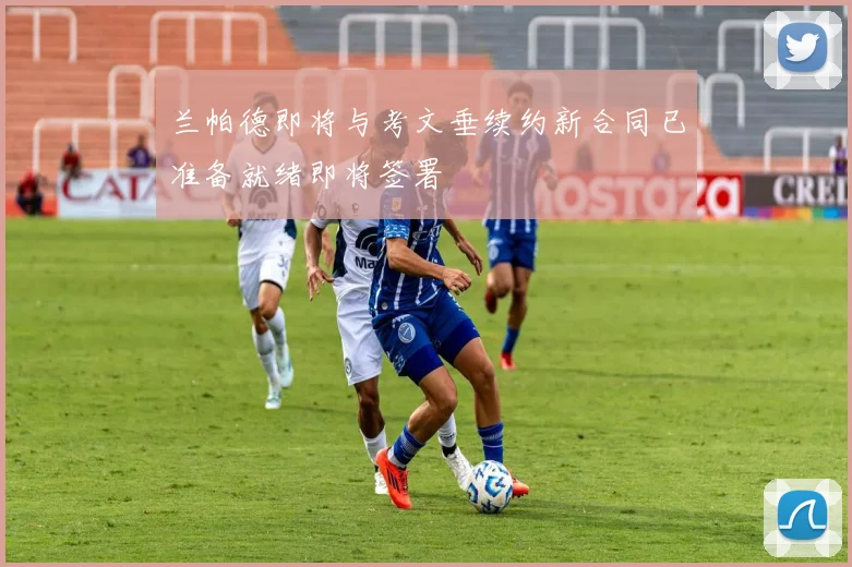 兰帕德即将与考文垂续约新合同已准备就绪即将签署