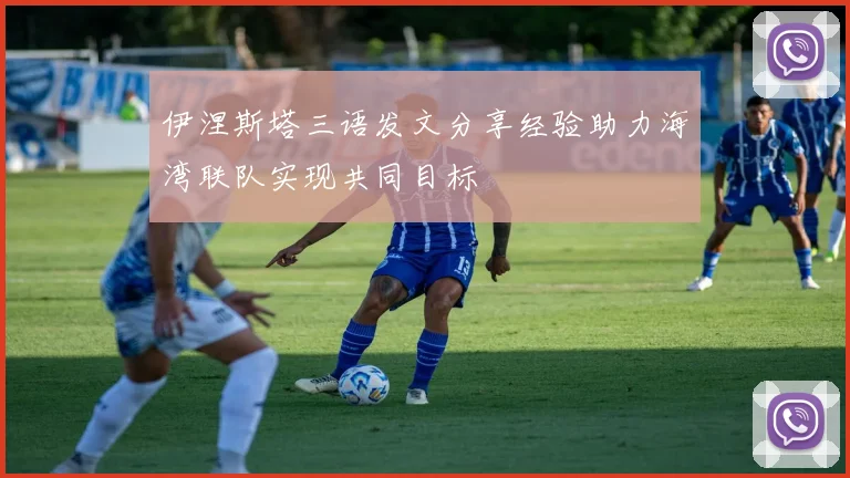 伊涅斯塔三语发文分享经验助力海湾联队实现共同目标