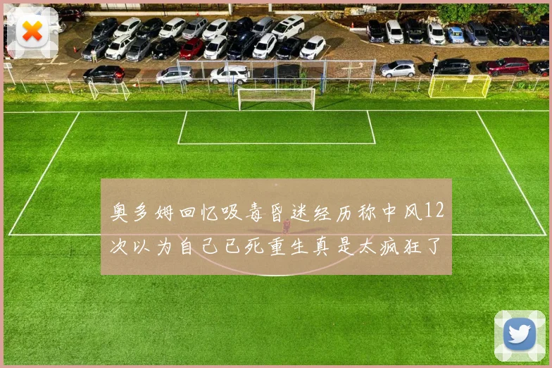 奥多姆回忆吸毒昏迷经历称中风12次以为自己已死重生真是太疯狂了