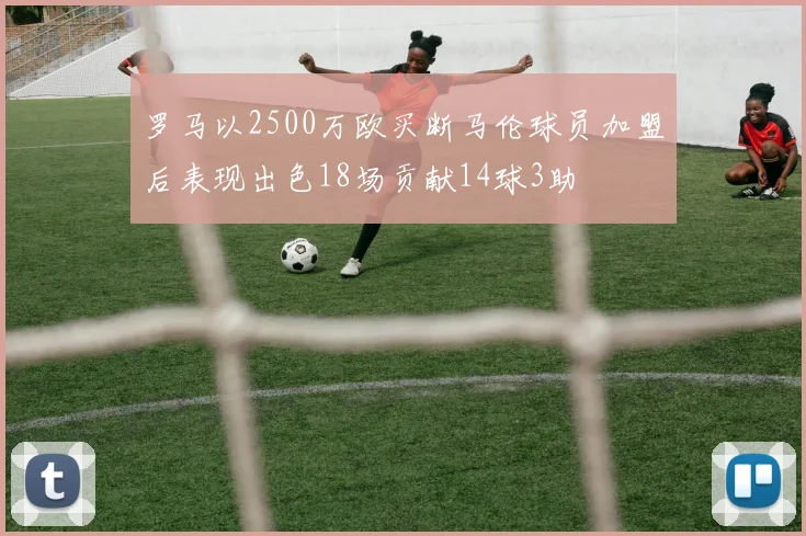 罗马以2500万欧买断马伦球员加盟后表现出色18场贡献14球3助