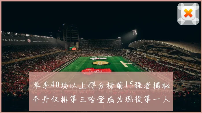 单季40场以上得分榜前15强者揭秘乔丹仅排第三哈登成为现役第一人