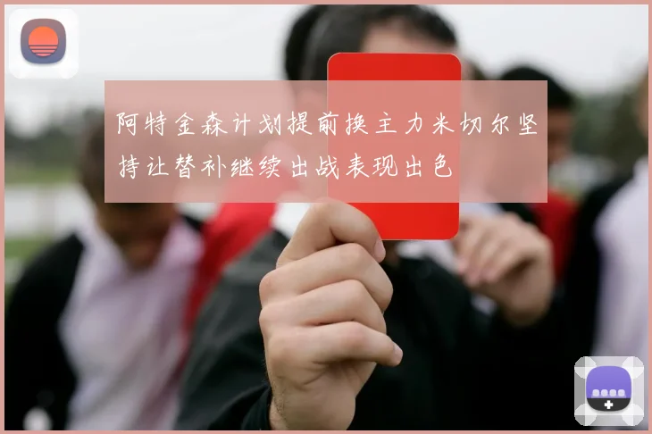 阿特金森计划提前换主力米切尔坚持让替补继续出战表现出色