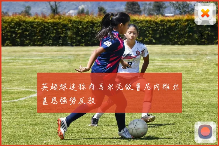 英超球迷称内马尔无敌鲁尼内维尔基恩强势反驳