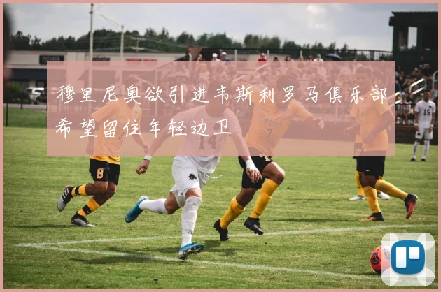穆里尼奥欲引进韦斯利罗马俱乐部希望留住年轻边卫
