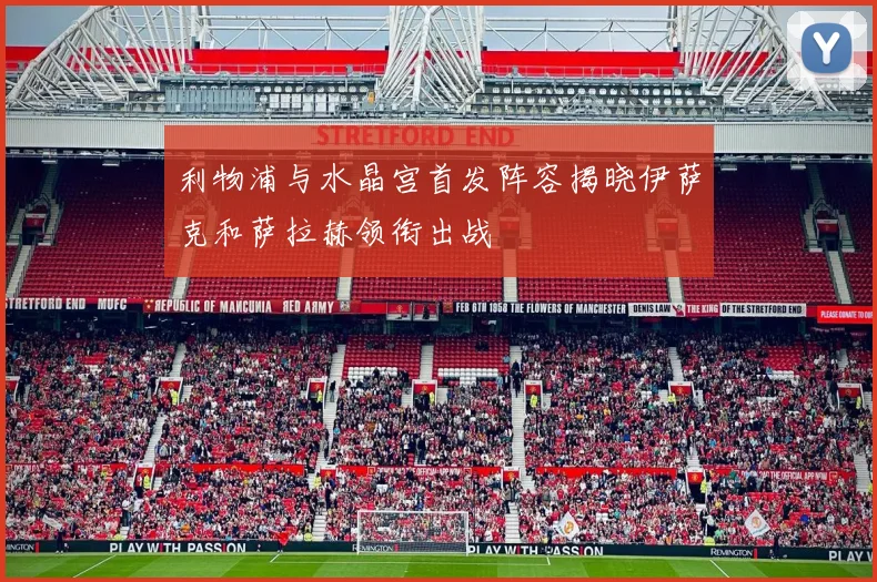 利物浦与水晶宫首发阵容揭晓伊萨克和萨拉赫领衔出战